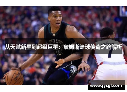 从天赋新星到超级巨星：詹姆斯篮球传奇之路解析