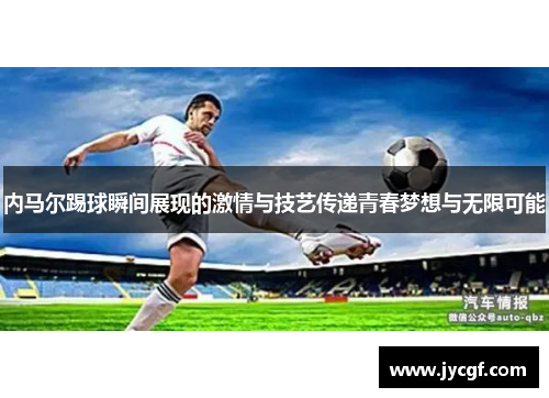 内马尔踢球瞬间展现的激情与技艺传递青春梦想与无限可能