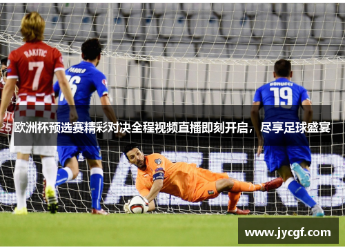 欧洲杯预选赛精彩对决全程视频直播即刻开启，尽享足球盛宴