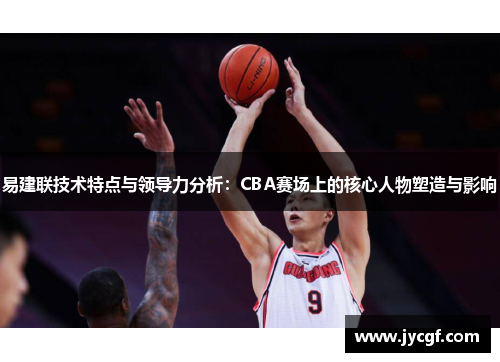 易建联技术特点与领导力分析：CBA赛场上的核心人物塑造与影响