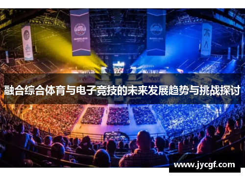融合综合体育与电子竞技的未来发展趋势与挑战探讨