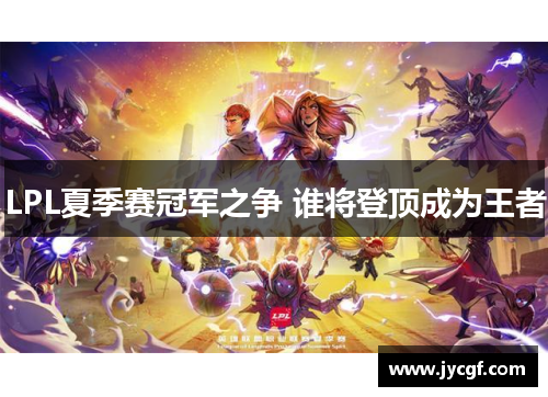 LPL夏季赛冠军之争 谁将登顶成为王者