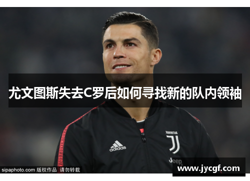 尤文图斯失去C罗后如何寻找新的队内领袖