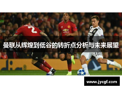 曼联从辉煌到低谷的转折点分析与未来展望